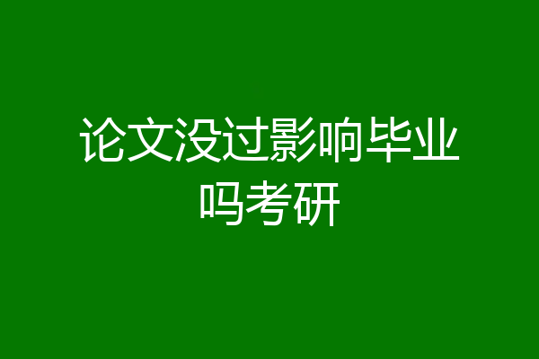 论文没过影响毕业吗考研