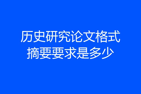 历史研究论文格式摘要要求是多少
