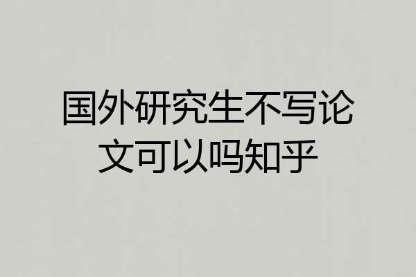 国外研究生不写论文可以吗知乎