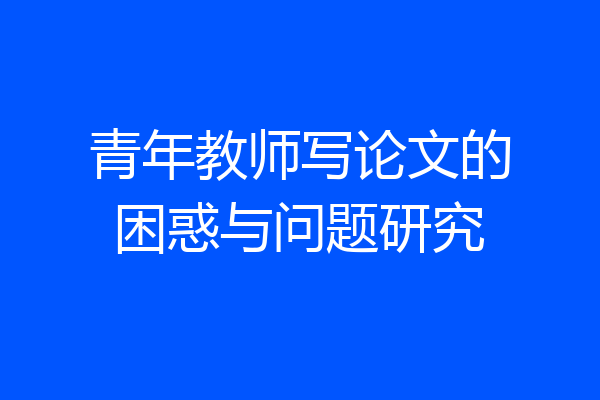 青年教师写论文的困惑与问题研究