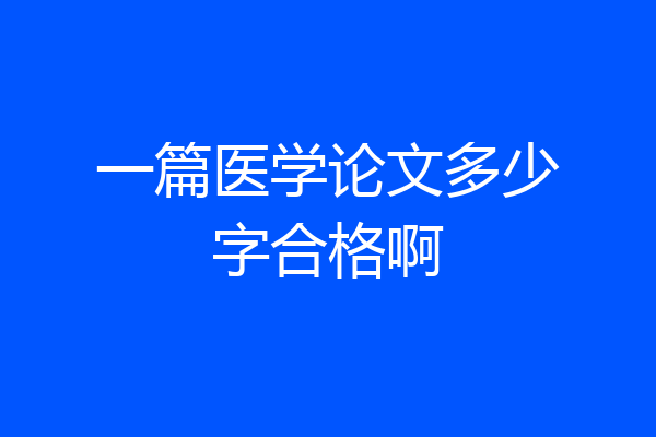 一篇医学论文多少字合格啊
