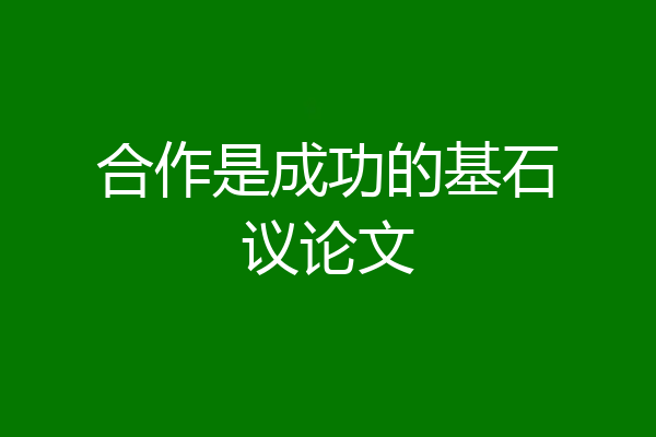 合作是成功的基石议论文