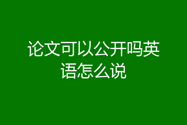 论文可以公开吗英语怎么说
