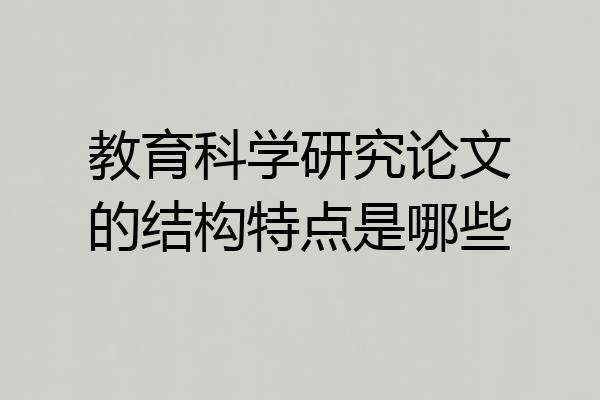 教育科学研究论文的结构特点是哪些