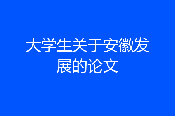 大学生关于安徽发展的论文