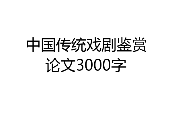 中国传统戏剧鉴赏论文3000字