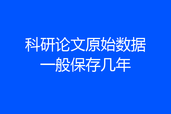 科研论文原始数据一般保存几年