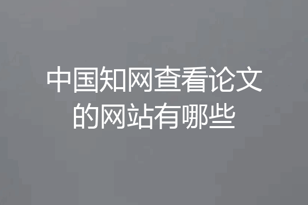 中国知网查看论文的网站有哪些
