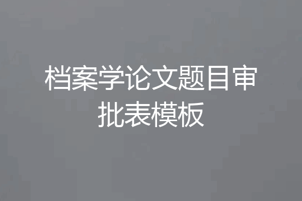 档案学论文题目审批表模板
