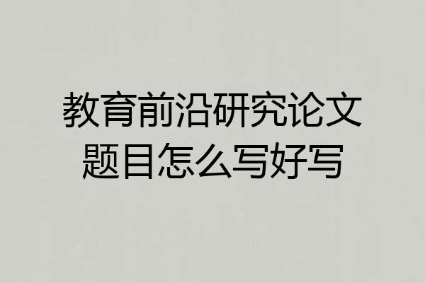 教育前沿研究论文题目怎么写好写