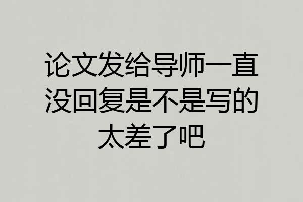 论文发给导师一直没回复是不是写的太差了吧