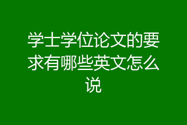 学士学位论文的要求有哪些英文怎么说