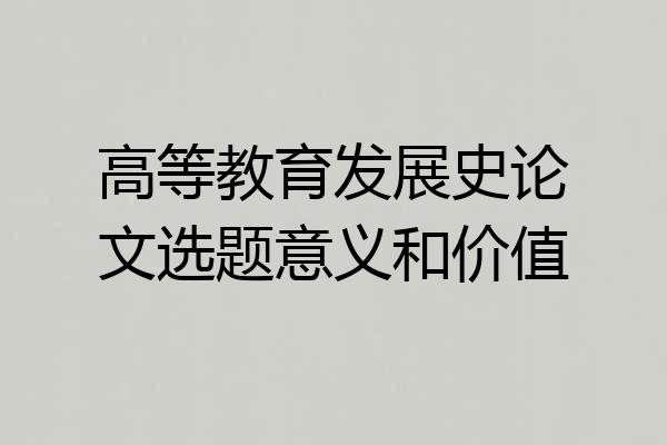 高等教育发展史论文选题意义和价值