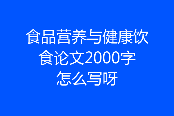 食品营养与健康饮食论文2000字怎么写呀