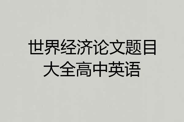世界经济论文题目大全高中英语