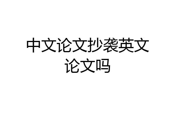 中文论文抄袭英文论文吗