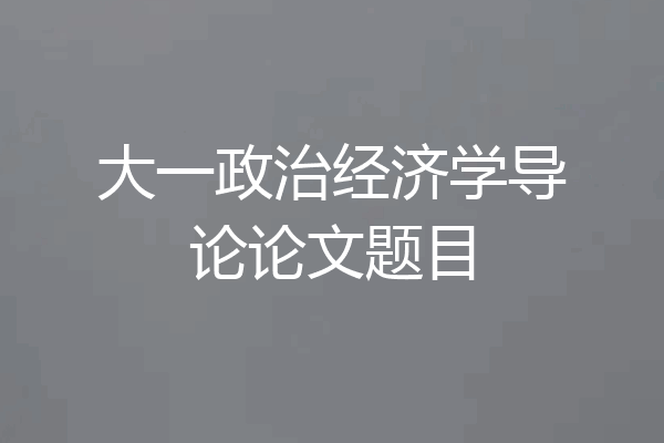 大一政治经济学导论论文题目