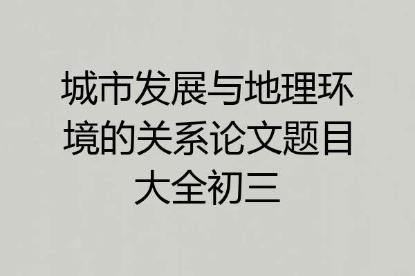 城市发展与地理环境的关系论文题目大全初三