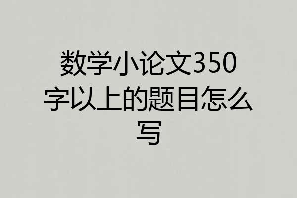 数学小论文350字以上的题目怎么写