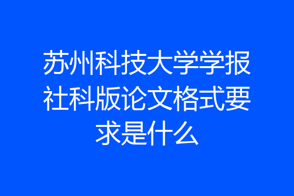 苏州科技大学学报社科版论文格式要求是什么
