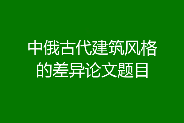 中俄古代建筑风格的差异论文题目