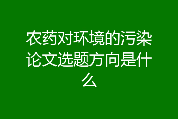 农药对环境的污染论文选题方向是什么