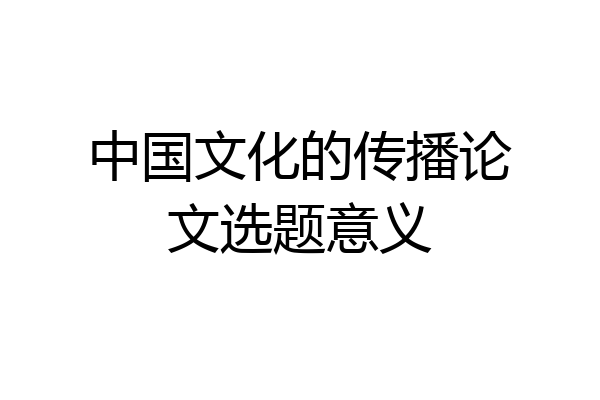 中国文化的传播论文选题意义