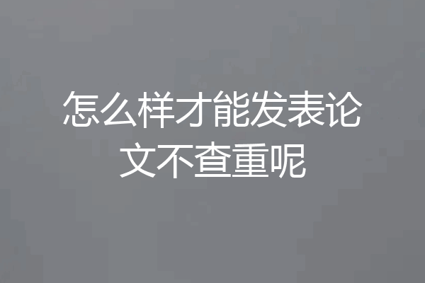 怎么样才能发表论文不查重呢