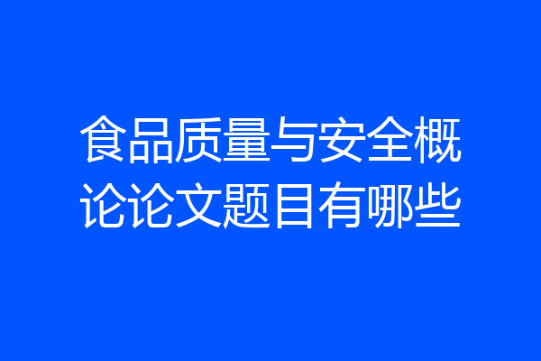 食品质量与安全概论论文题目有哪些