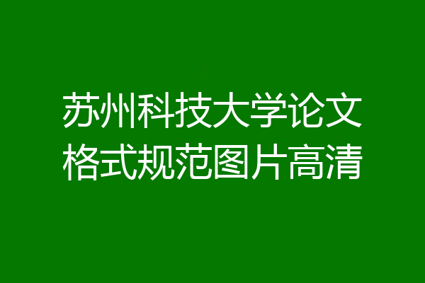 苏州科技大学论文格式规范图片高清