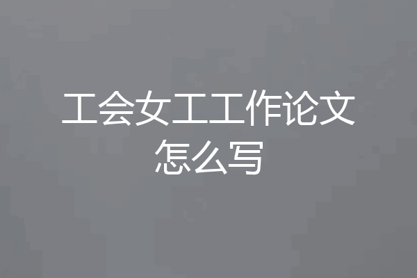 工会女工工作论文怎么写