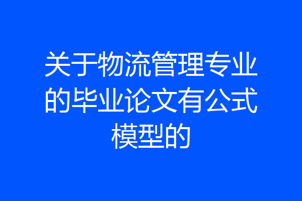 关于物流管理专业的毕业论文有公式模型的
