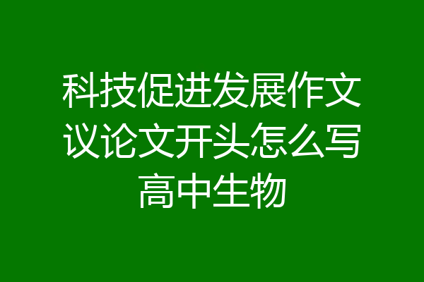 科技促进发展作文议论文开头怎么写高中生物