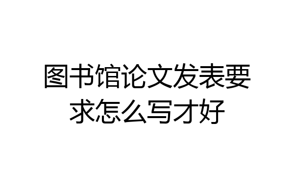 图书馆论文发表要求怎么写才好