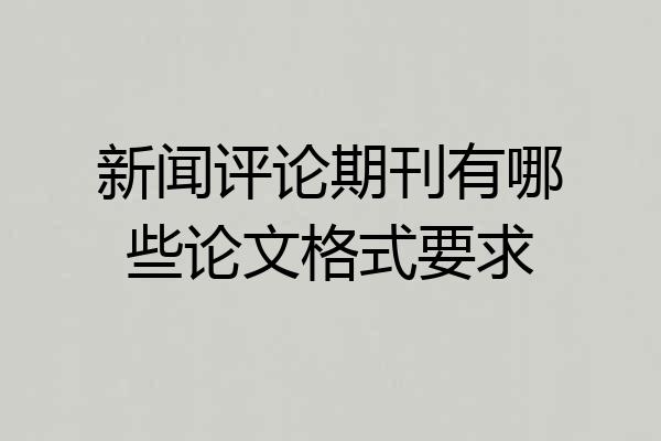 新闻评论期刊有哪些论文格式要求