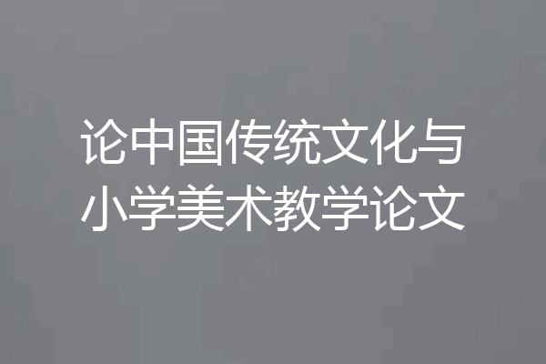 论中国传统文化与小学美术教学论文
