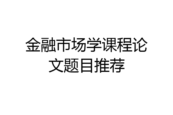 金融市场学课程论文题目推荐