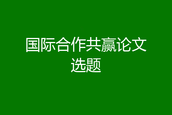 国际合作共赢论文选题