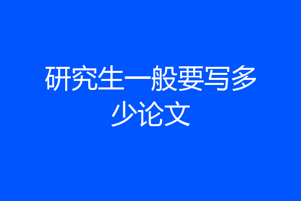 研究生一般要写多少论文
