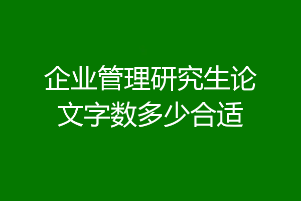企业管理研究生论文字数多少合适