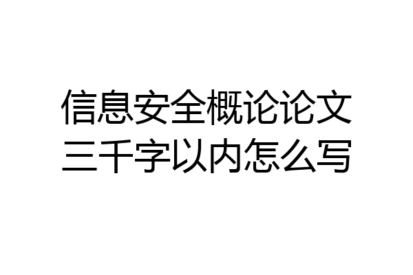 信息安全概论论文三千字以内怎么写