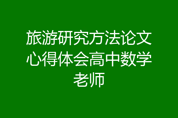 旅游研究方法论文心得体会高中数学老师