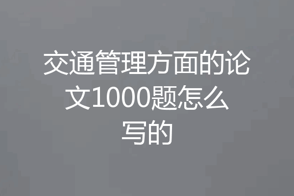 交通管理方面的论文1000题怎么写的
