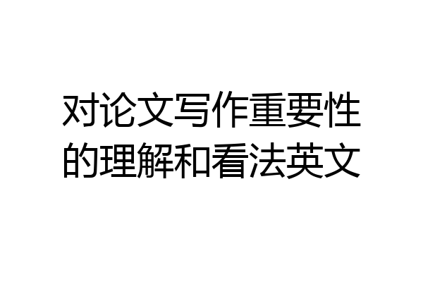 对论文写作重要性的理解和看法英文