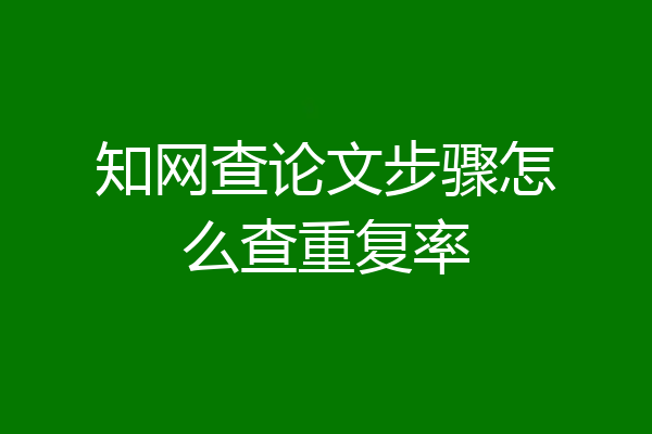 知网查论文步骤怎么查重复率