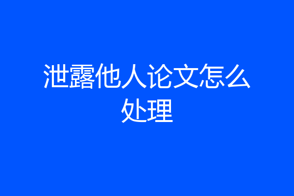 泄露他人论文怎么处理