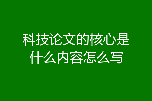 科技论文的核心是什么内容怎么写