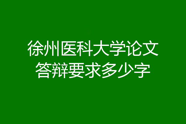 徐州医科大学论文答辩要求多少字