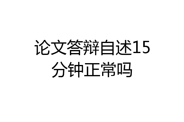 论文答辩自述15分钟正常吗