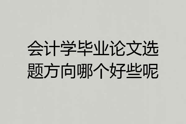 会计学毕业论文选题方向哪个好些呢